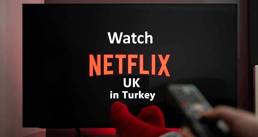 Watch Netflix UK in Turkey